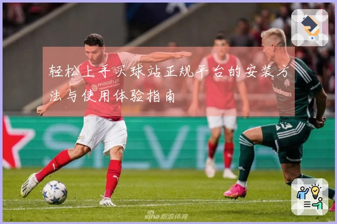 轻松上手买球站正规平台的安装方法与使用体验指南