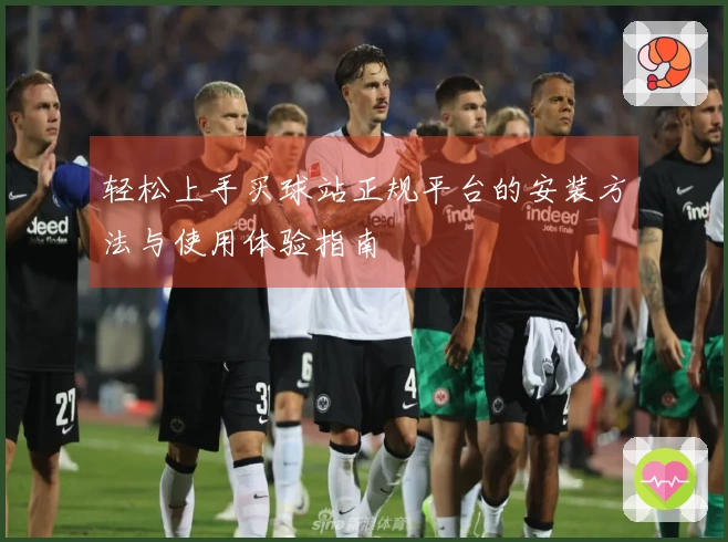 轻松上手买球站正规平台的安装方法与使用体验指南