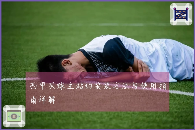 西甲买球主站的安装方法与使用指南详解