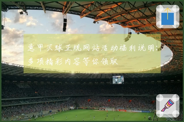 意甲买球正规网站活动福利说明:多项精彩内容等你领取