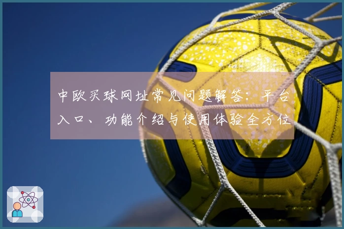 中欧买球网址常见问题解答：平台入口、功能介绍与使用体验全方位指南